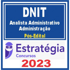 DNIT - ANALISTA ADMINISTRATIVO – ADMINISTRAÇÃO - PÓS EDITAL – ESTRATÉGIA 2023