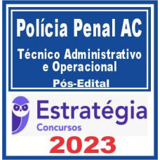 POLÍCIA PENAL AC - TÉCNICO ADMINISTRATIVO E OPERACIONAL - ESTRATÉGIA 2023 - PÓS EDITAL