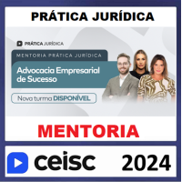 PRÁTICA JURÍDICA - MENTORIA - ADVOCACIA EMPRESARIAL DE SUCESSO - CEISC 2024