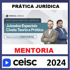 PRÁTICA JURÍDICA - MENTORIA - JUIZADOS ESPECIAIS CÍVEIS: TEORIA E PRÁTICA - CEISC 2024