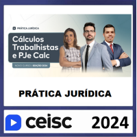 PRÁTICA JÚRIDICA (FORENSE) E ATUALIZAÇÃO - CÁLCULOS TRABALHISTAS E PJE CALC - CEISC 2024