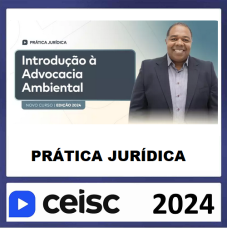 PRÁTICA JÚRIDICA (FORENSE) E ATUALIZAÇÃO - INTRODUÇÃO À ADVOCACIA AMBIENTAL - CEISC 2024