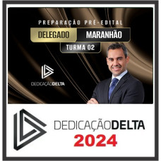 PC MA - DELEGADO DE POLICIA CIVIL - MARANHÃO - DEDICAÇÃO DELTA - TURMA 02 - 2024