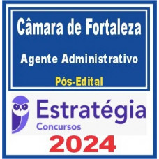 CAMARA MUNICIPAL DE FORTALEZA - AGENTE ADMINISTRATIVO - POS EDITAL - ESTRATEGIA - 2024