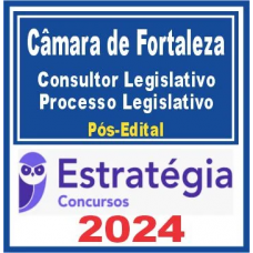 CAMARA MUNICIPAL DE FORTALEZA - CONSULTOR LEGISLATIVO – PROCESSO LEGISLATIVO - POS EDITAL - ESTRATEGIA - 2024